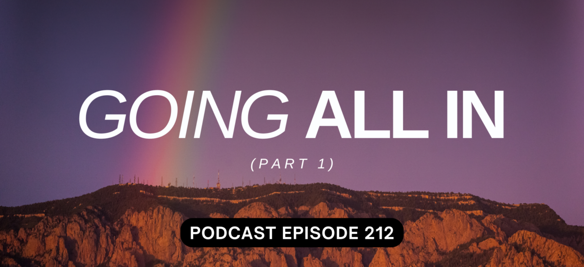 Podcast Episode 212 – Going All In, Part 1