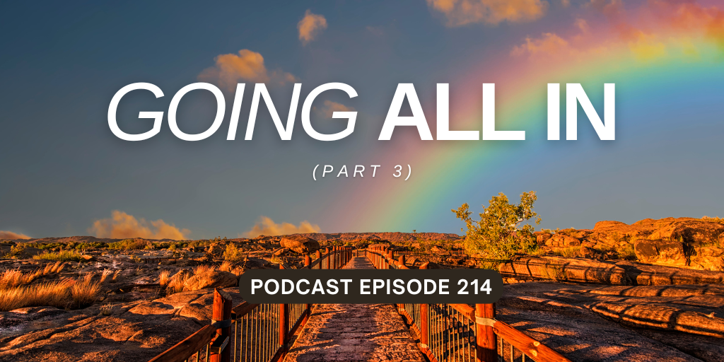 Podcast Episode 214 – Going All In, Part 3