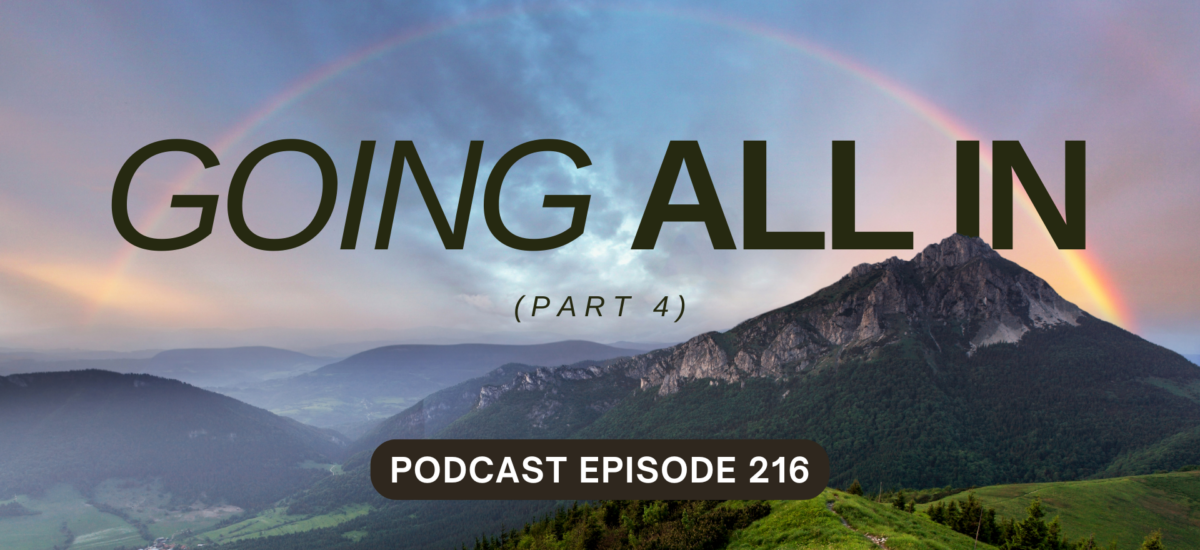 Podcast Episode 216 – Going All In, Part 4