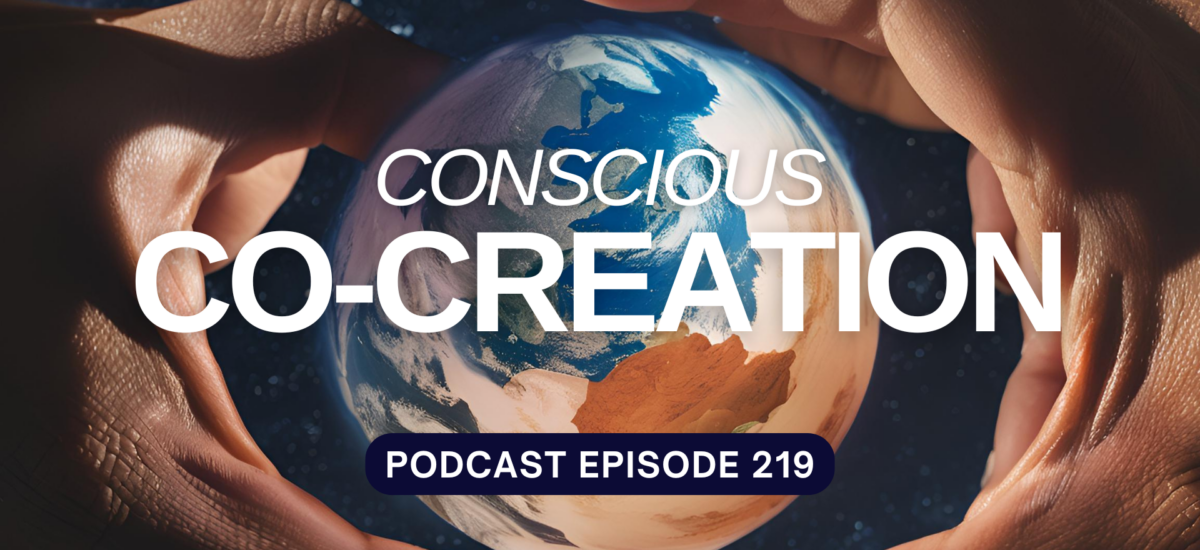 Podcast Episode 219 – Conscious Co-Creation