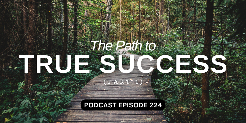 Podcast Episode 224 – The Path to True Success, part 1